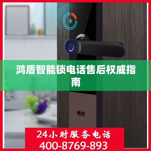 鸿盾智能锁电话售后权威指南
