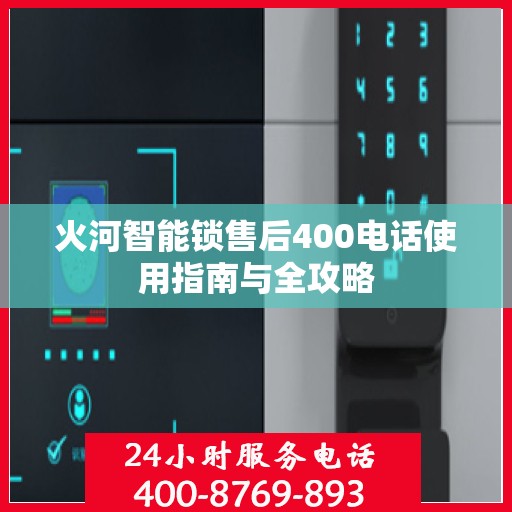 火河智能锁售后400电话使用指南与全攻略