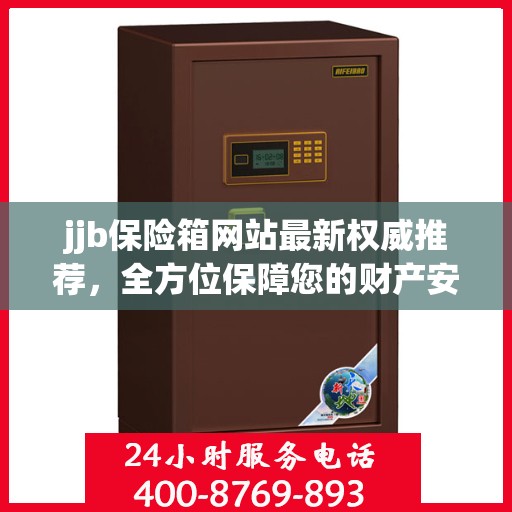 jjb保险箱网站最新权威推荐，全方位保障您的财产安全