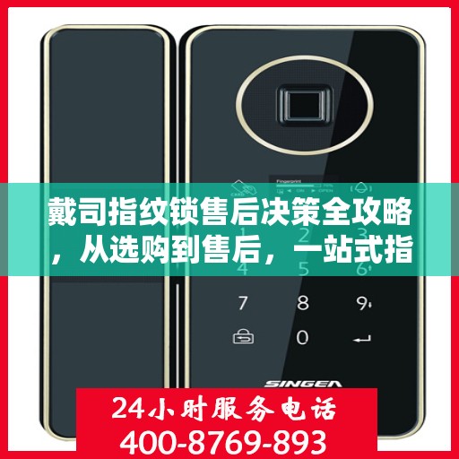 戴司指纹锁售后决策全攻略，从选购到售后，一站式指南帮助您无忧选择！