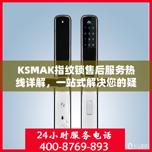 KSMAK指纹锁售后服务热线详解，一站式解决您的疑问和需求
