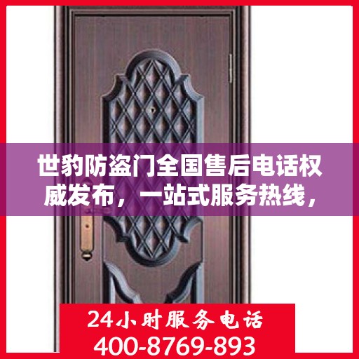 世豹防盗门全国售后电话权威发布，一站式服务热线，保障您的安全之门无忧！