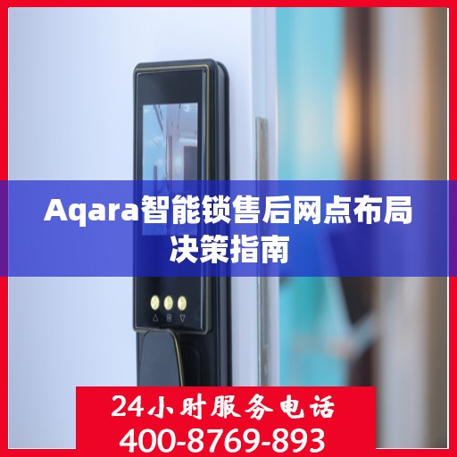 Aqara智能锁售后网点布局决策指南