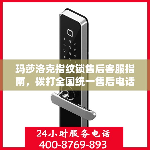 玛莎洛克指纹锁售后客服指南，拨打全国统一售后电话解决您的需求