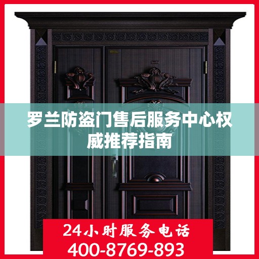 罗兰防盗门售后服务中心权威推荐指南