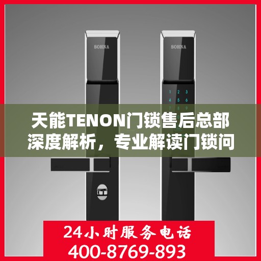 天能TENON门锁售后总部深度解析，专业解读门锁问题，保障用户安全权益