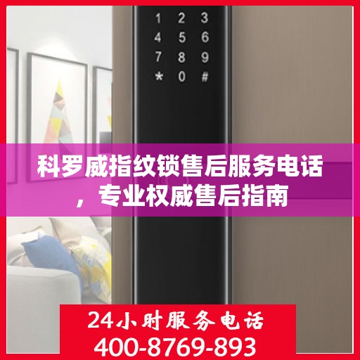 科罗威指纹锁售后服务电话，专业权威售后指南
