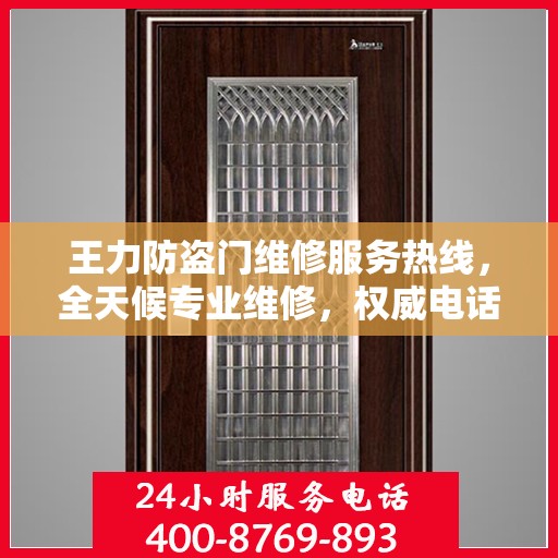 王力防盗门维修服务热线，全天候专业维修，权威电话信息一览