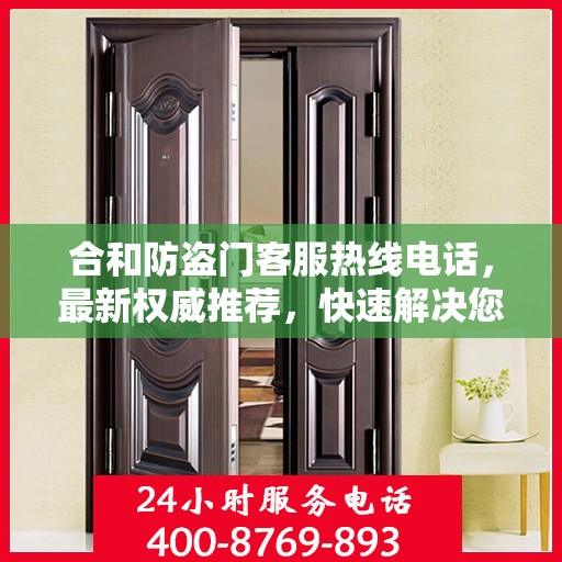 合和防盗门客服热线电话，最新权威推荐，快速解决您的疑问和需求！