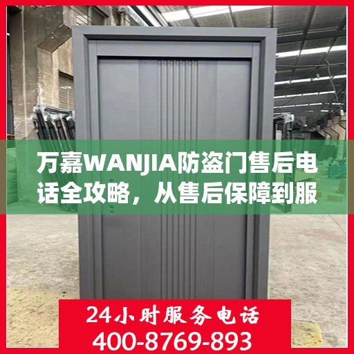 万嘉WANJIA防盗门售后电话全攻略，从售后保障到服务细节一网打尽
