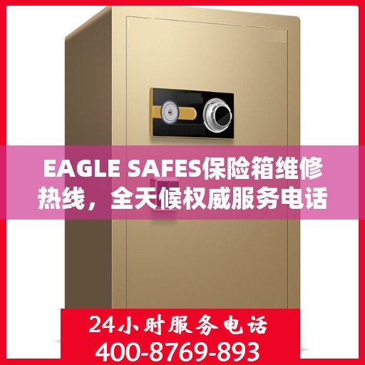 EAGLE SAFES保险箱维修热线，全天候权威服务电话