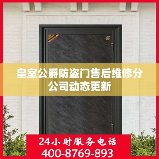 皇室公爵防盗门售后维修分公司动态更新