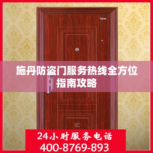 施丹防盗门服务热线全方位指南攻略