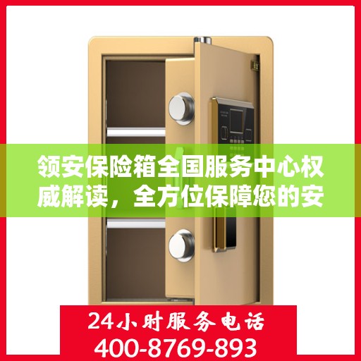 领安保险箱全国服务中心权威解读，全方位保障您的安全需求