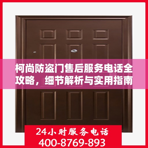 柯尚防盗门售后服务电话全攻略，细节解析与实用指南