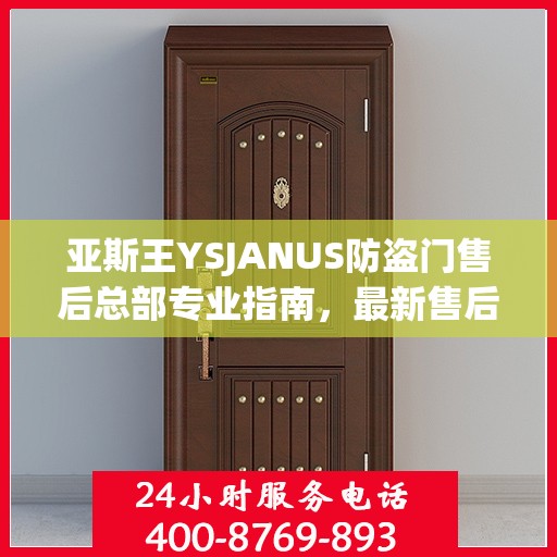 亚斯王YSJANUS防盗门售后总部专业指南，最新售后攻略与指南
