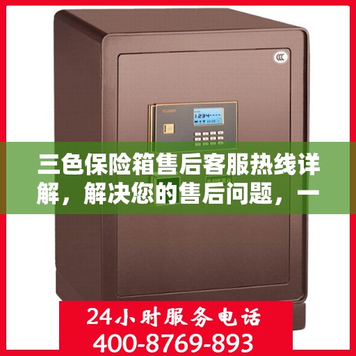 三色保险箱售后客服热线详解，解决您的售后问题，一键拨打即通！