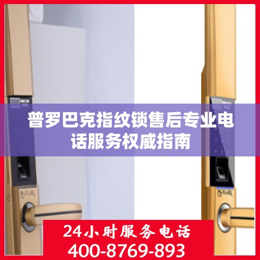 普罗巴克指纹锁售后专业电话服务权威指南