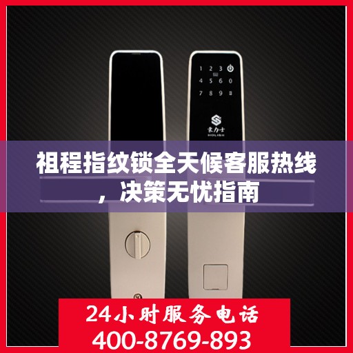 祖程指纹锁全天候客服热线，决策无忧指南
