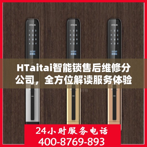 HTaitai智能锁售后维修分公司，全方位解读服务体验与保障