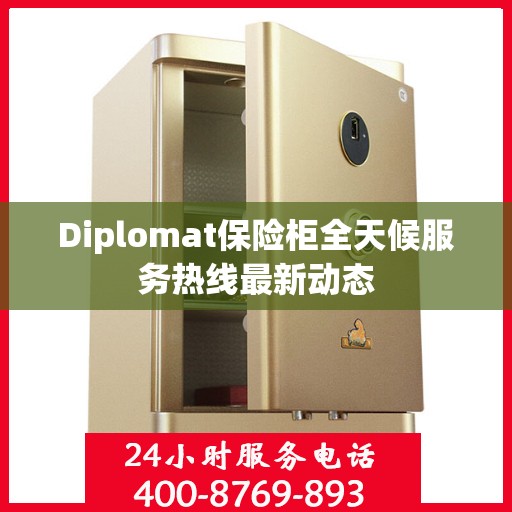 Diplomat保险柜全天候服务热线最新动态