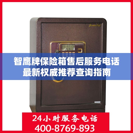 智鹰牌保险箱售后服务电话最新权威推荐查询指南