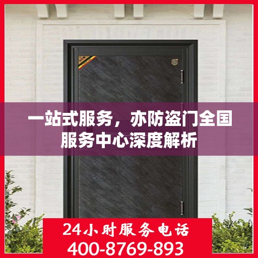 一站式服务，亦防盗门全国服务中心深度解析