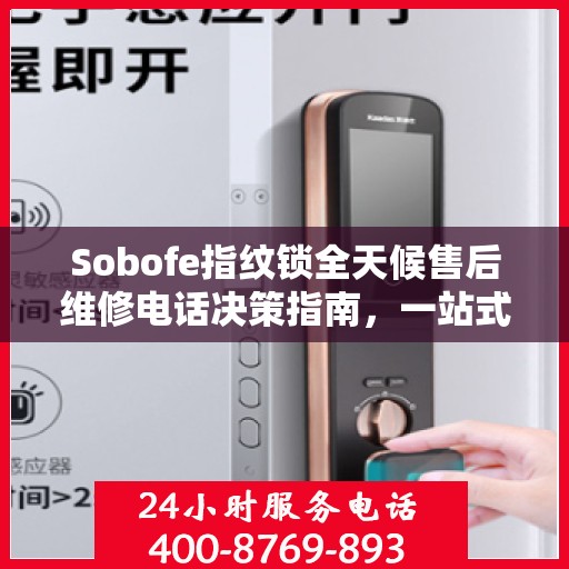 Sobofe指纹锁全天候售后维修电话决策指南，一站式服务保障您的安全之选