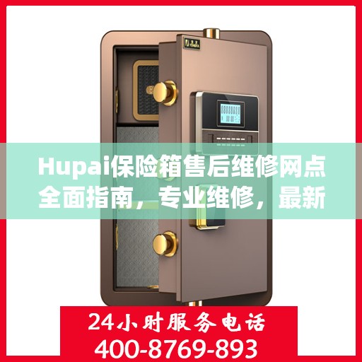 Hupai保险箱售后维修网点全面指南，专业维修，最新攻略