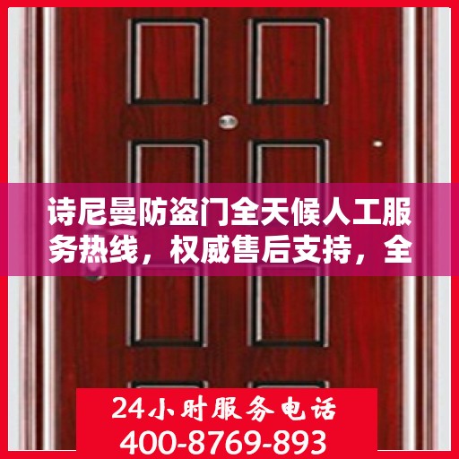 诗尼曼防盗门全天候人工服务热线，权威售后支持，全方位守护您的安全门户
