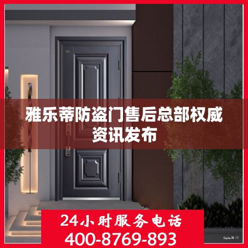 雅乐蒂防盗门售后总部权威资讯发布