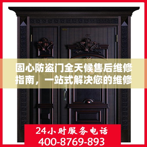 固心防盗门全天候售后维修指南，一站式解决您的维修电话疑问