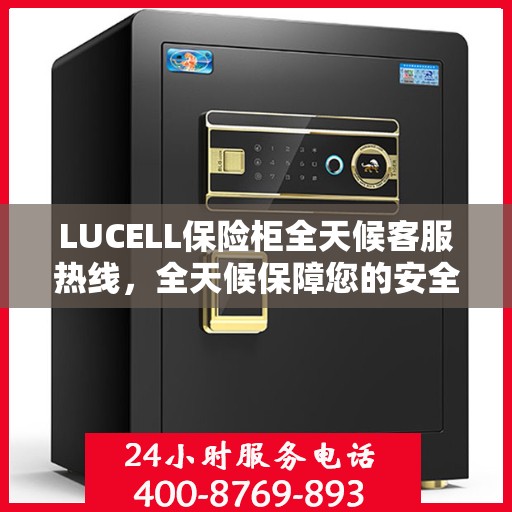 LUCELL保险柜全天候客服热线，全天候保障您的安全需求