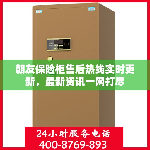 朝友保险柜售后热线实时更新，最新资讯一网打尽