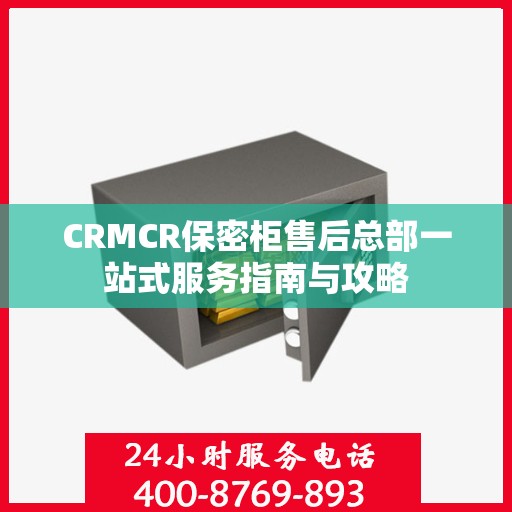 CRMCR保密柜售后总部一站式服务指南与攻略