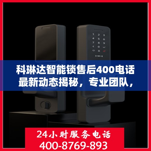 科琳达智能锁售后400电话最新动态揭秘，专业团队，贴心服务！