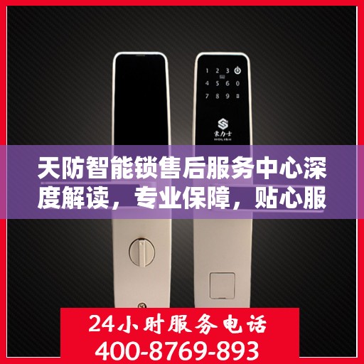 天防智能锁售后服务中心深度解读，专业保障，贴心服务
