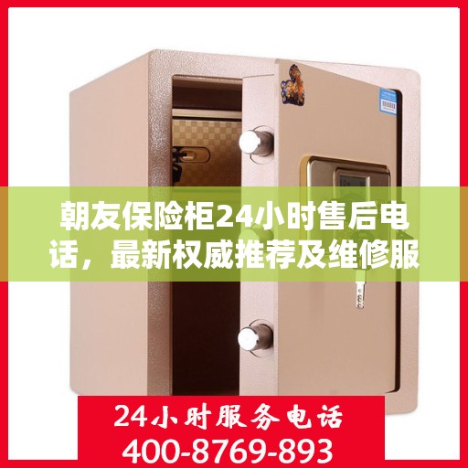朝友保险柜24小时售后电话，最新权威推荐及维修服务保障