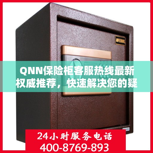 QNN保险柜客服热线最新权威推荐，快速解决您的疑问与需求