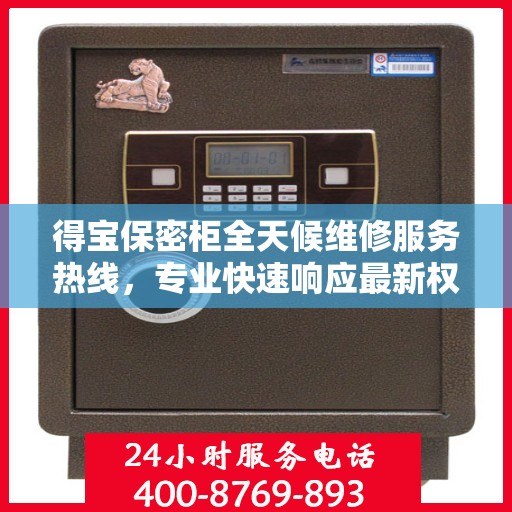 得宝保密柜全天候维修服务热线，专业快速响应最新权威推荐