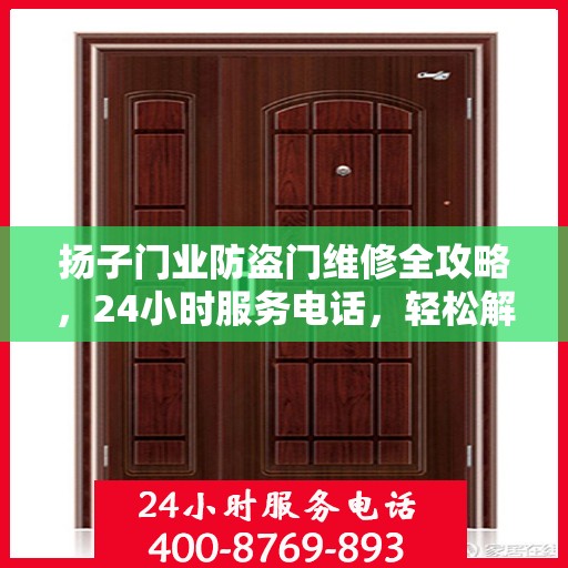 扬子门业防盗门维修全攻略，24小时服务电话，轻松解决您的维修需求！