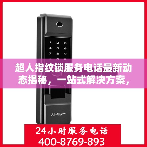 超人指纹锁服务电话最新动态揭秘，一站式解决方案，保障您的居家安全