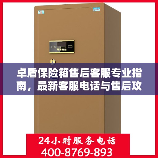 卓盾保险箱售后客服专业指南，最新客服电话与售后攻略