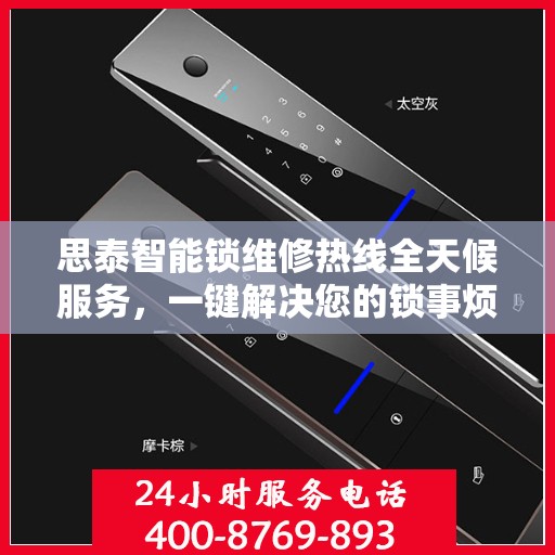 思泰智能锁维修热线全天候服务，一键解决您的锁事烦恼！