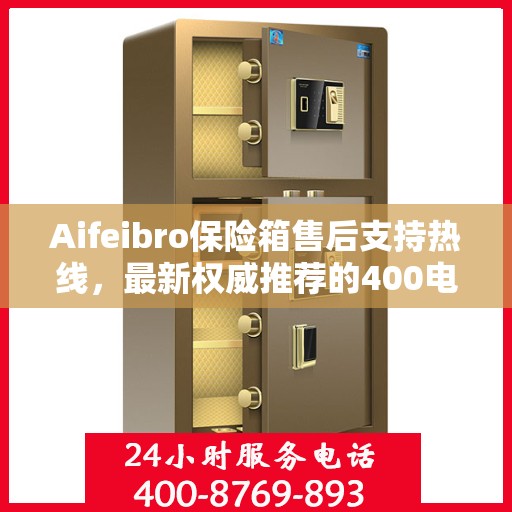 Aifeibro保险箱售后支持热线，最新权威推荐的400电话