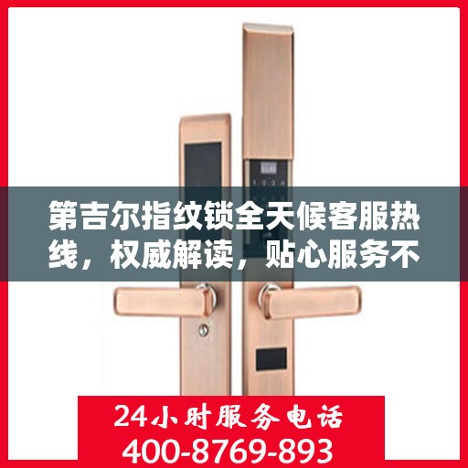 第吉尔指纹锁全天候客服热线，权威解读，贴心服务不打烊