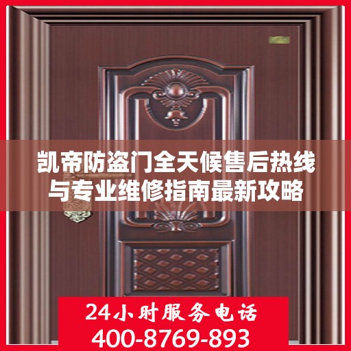 凯帝防盗门全天候售后热线与专业维修指南最新攻略