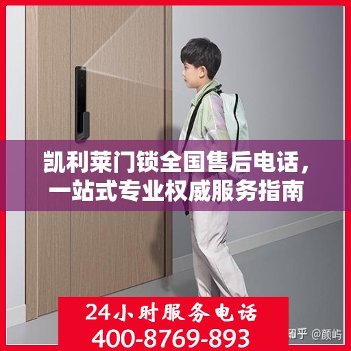凯利莱门锁全国售后电话，一站式专业权威服务指南