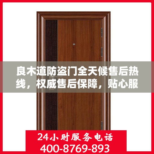良木道防盗门全天候售后热线，权威售后保障，贴心服务不打烊