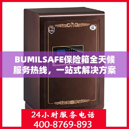 BUMILSAFE保险箱全天候服务热线，一站式解决方案详细攻略